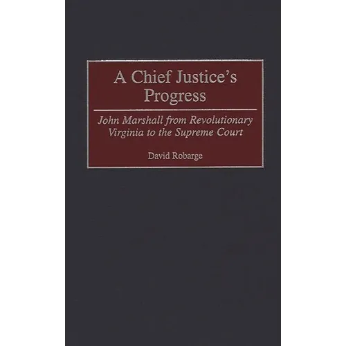 A Chief Justice's Progress: John Marshall from Revolutionary Virginia to the Supreme Court