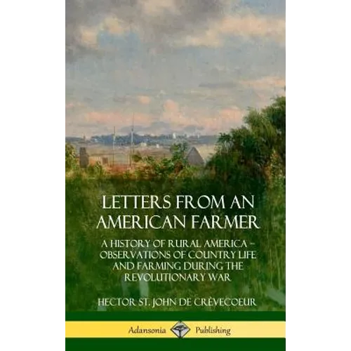 Letters from an American Farmer: A History of Rural America, Observations of Country Life and Farming during the Revolutionary War (Hardcover)