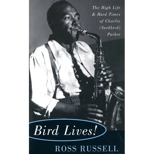 Bird Lives!: The High Life and Hard Times of Charlie (Yardbird) Parker