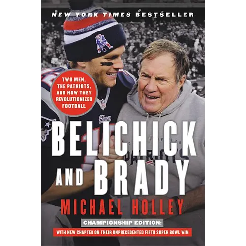 Belichick and Brady: Two Men, the Patriots, and How They Revolutionized Football