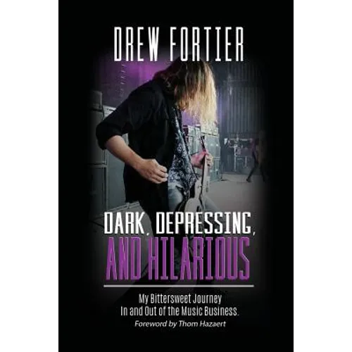 Dark, Depressing, and Hilarious: My Bittersweet Journey In and Out of the Music Business