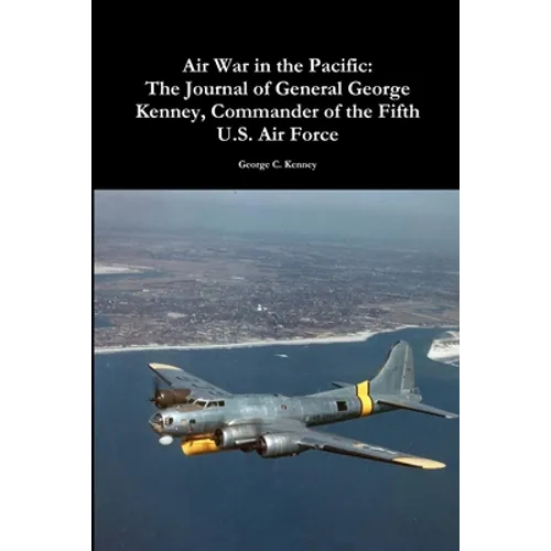 Air War in the Pacific: The Journal of General George Kenney, Commander of the Fifth U.S. Air Force