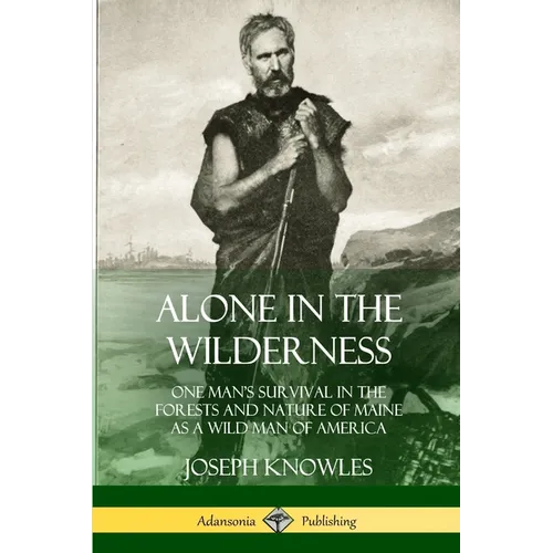 Alone in the Wilderness: One Man's Survival in the Forests and Nature of Maine as a Wild Man of America