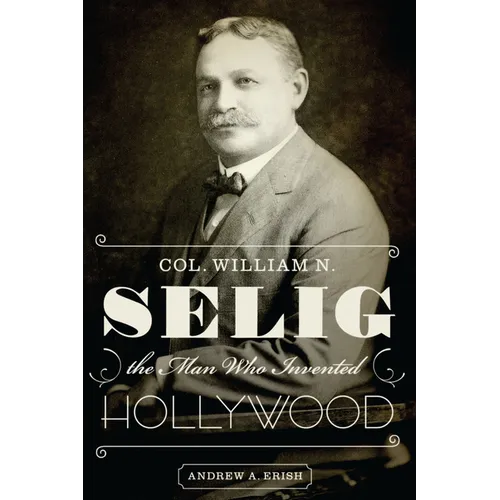 Col. William N. Selig, the Man Who Invented Hollywood