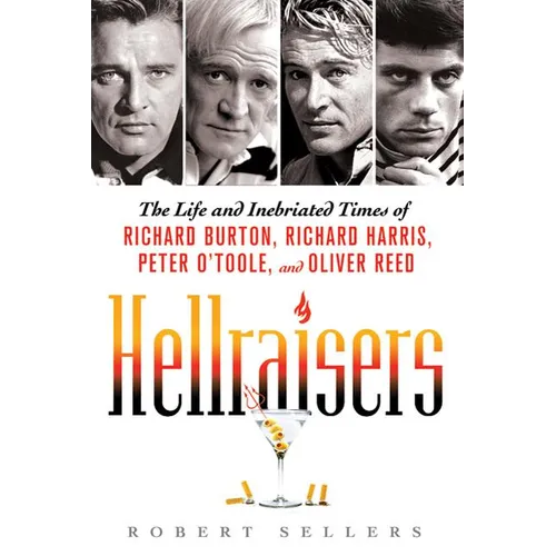 Hellraisers: The Life and Inebriated Times of Richard Burton, Richard Harris, Peter O'Toole, and Oliver Reed