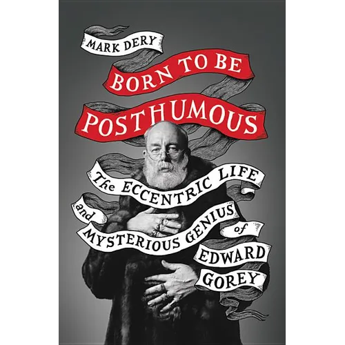 Born to Be Posthumous: The Eccentric Life and Mysterious Genius of Edward Gorey