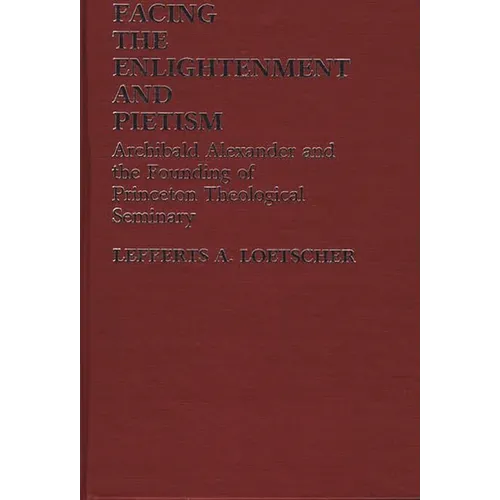 Facing the Enlightenment and Pietism: Archibald Alexander and the Founding of Princeton Theological Seminary