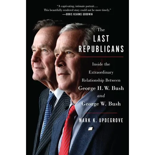 The Last Republicans: Inside the Extraordinary Relationship Between George H.W. Bush and George W. Bush