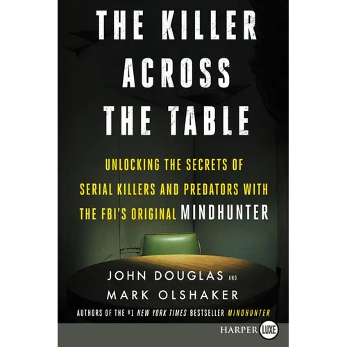 The Killer Across the Table: Unlocking the Secrets of Serial Killers and Predators with the Fbi's Original Mindhunter