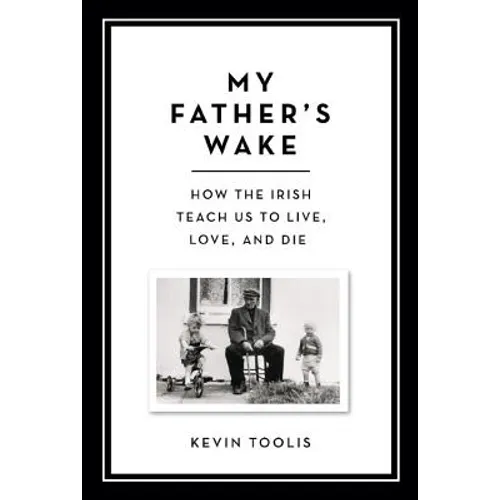 My Father's Wake: How the Irish Teach Us to Live, Love, and Die