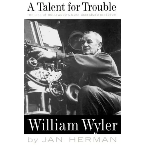 A Talent for Trouble: The Life of Hollywood's Most Acclaimed Director, William Wyler