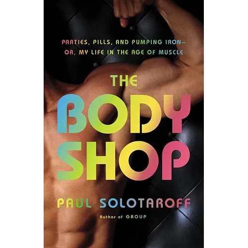 The Body Shop: Parties, Pills, and Pumping Iron - Or, My Life in the Age of Muscle