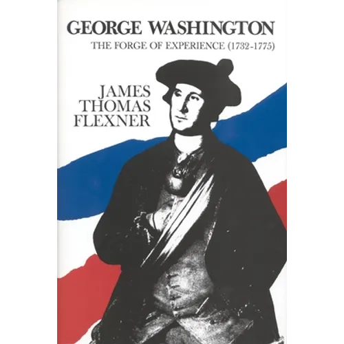 George Washington: The Forge of Experience 1732 - 1775 - Volume I