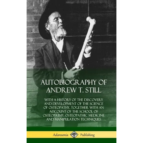 Autobiography of Andrew T. Still: With a History of the Discovery and Development of the Science of Osteopathy, Together with an Account of the School