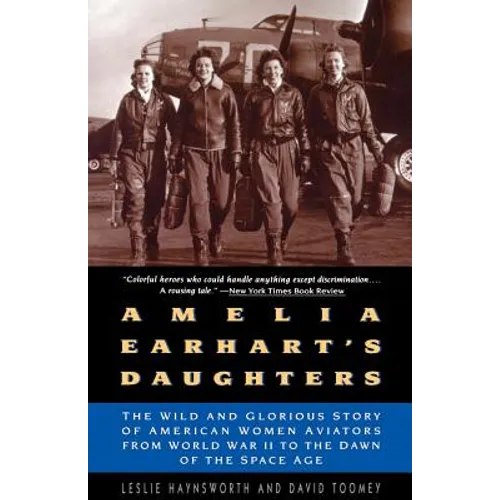 Amelia Earhart's Daughters: The Wild and Glorious Story of American Women Aviators from World War II to the Dawn of the Space Age