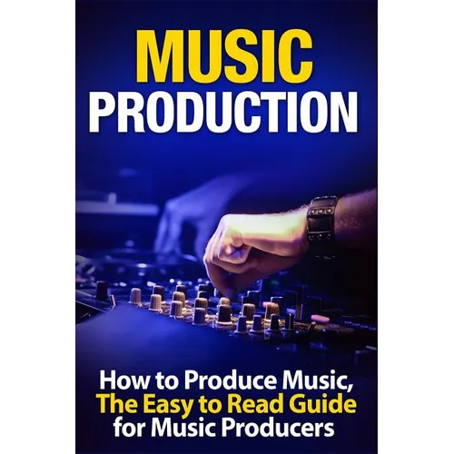 Music Production How to Produce Music, The Easy to Read Guide for Music Producers