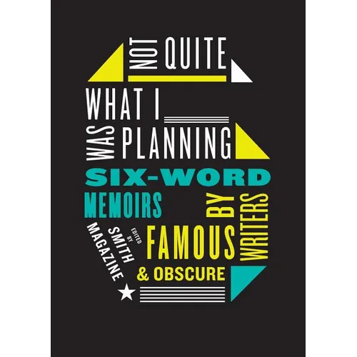 Not Quite What I Was Planning: Six-Word Memoirs by Writers Famous and Obscure