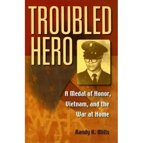 Troubled Hero: A Medal of Honor, Vietnam, and the War at Home