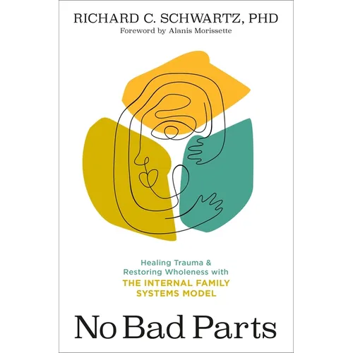 No Bad Parts: Healing Trauma and Restoring Wholeness with the Internal Family Systems Model