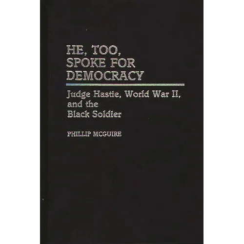 He, Too, Spoke for Democracy: Judge Hastie, World War II, and the Black Soldier