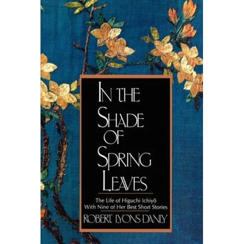 In the Shade of Spring Leaves: The Life of Higuchi Ichiyo, with Nine of Her Best Stories