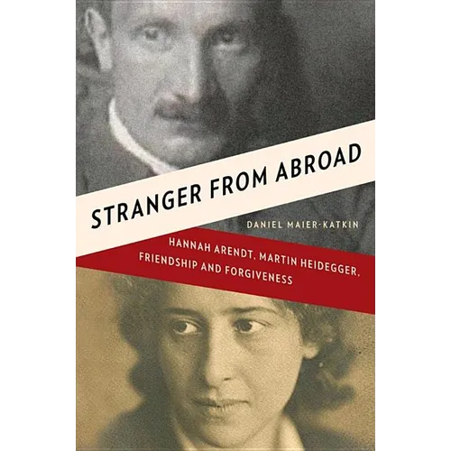 Stranger from Abroad: Hannah Arendt, Martin Heidegger, Friendship and Forgiveness