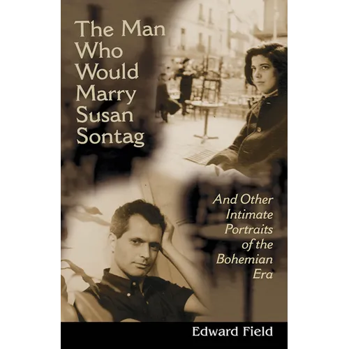 Man Who Would Marry Susan Sontag: And Other Intimate Literary Portraits of the Bohemian Era