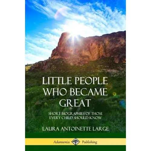Little People Who Became Great: Short Biographies of Those Every Child Should Know