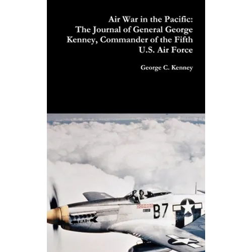 Air War in the Pacific: The Journal of General George Kenney, Commander of the Fifth U.S. Air Force