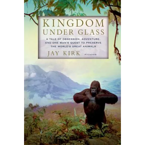 Kingdom Under Glass: A Tale of Obsession, Adventure, and One Man's Quest to Preserve the World's Great Animals