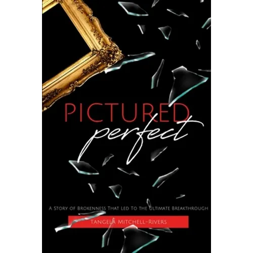 Pictured Perfect: A Story of Brokenness That Led To the Ultimate Breakthrough