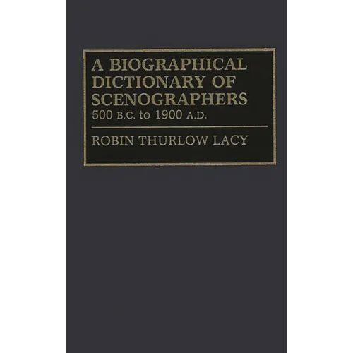 A Biographical Dictionary of Scenographers: 500 B.C. to 1900 A.D.