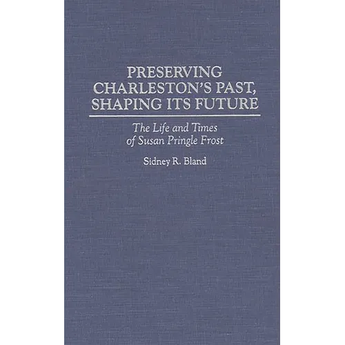 Preserving Charleston's Past, Shaping Its Future: The Life and Times of Susan Pringle Frost