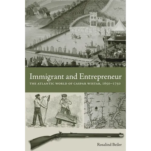 Immigrant and Entrepreneur: The Atlantic World of Caspar Wistar, 1650-1750
