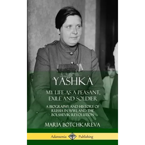 Yashka: My Life as a Peasant, Exile and Soldier; A Biography and History of Russia in WW1, and the Bolshevik Revolution (Hardcover)