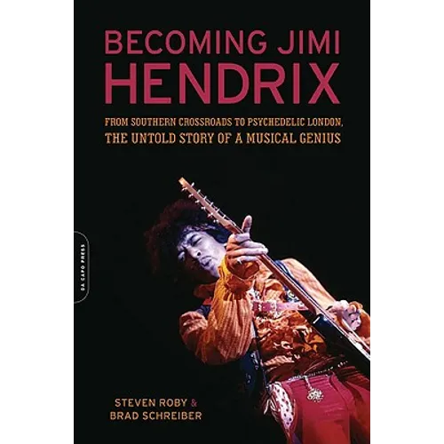 Becoming Jimi Hendrix: From Southern Crossroads to Psychedelic London, the Untold Story of a Musical Genius