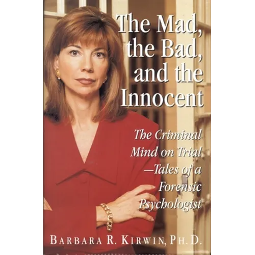 The Mad, the Bad, and the Innocent: The Criminal Mind on Trial - Tales of a Forensic Psychologist